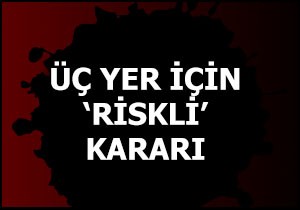 Üç yer için  Riskli  kararı